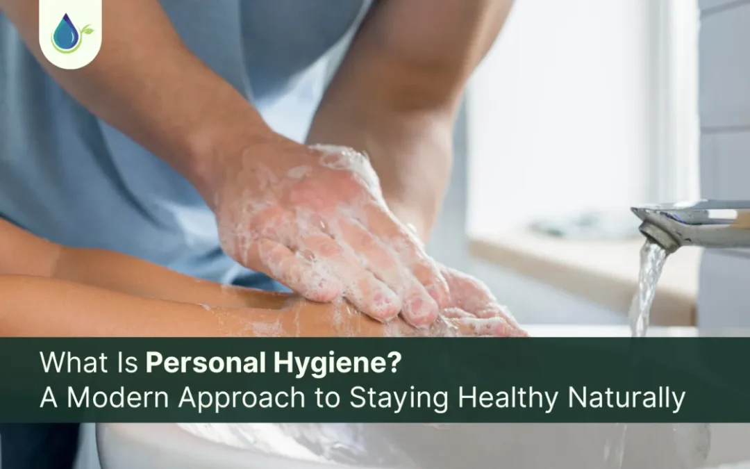 What Is Personal Hygiene? A Modern Approach to Staying Healthy Naturally